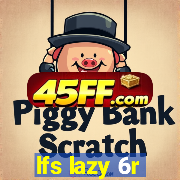 lfs lazy 6r